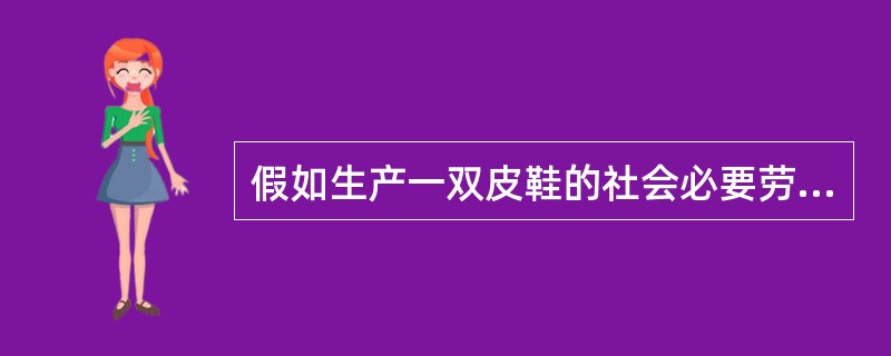 假如生产一双皮鞋的社会必要劳动时间是4小时，售出后收入60元．某一生产者率先提高