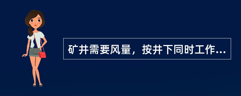 矿井需要风量，按井下同时工作的最多人数计算，每人每分钟供给风量不低于（）立方米。