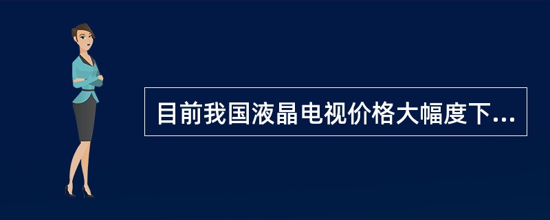 目前我国液晶电视价格大幅度下跌，业内人士认为，液晶电视价格大幅度下跌是市场发展的