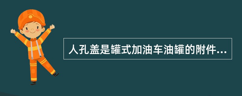 人孔盖是罐式加油车油罐的附件。（）