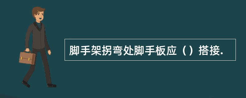 脚手架拐弯处脚手板应（）搭接.