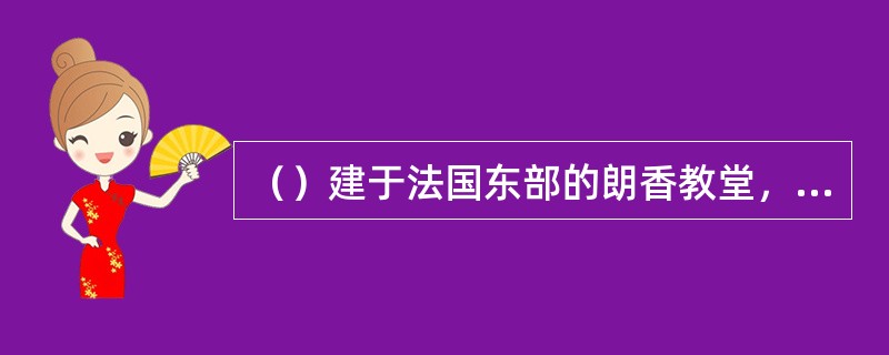 （）建于法国东部的朗香教堂，是二次世界大战以后，（）设计的一件最引人注意的作品。