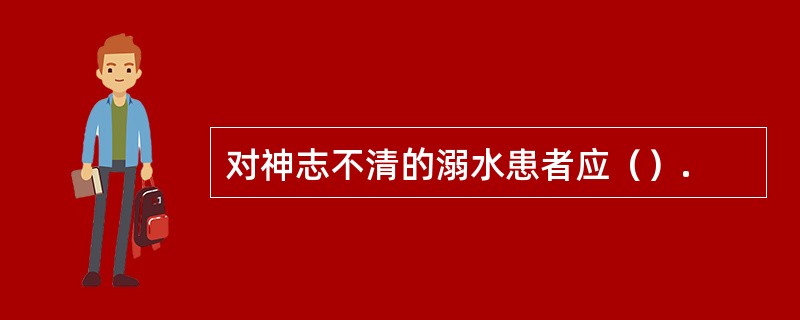 对神志不清的溺水患者应（）.