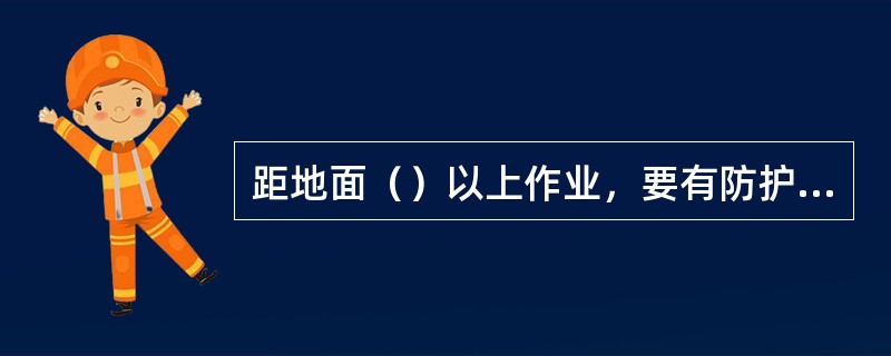 距地面（）以上作业，要有防护栏干、挡扳或安全网.