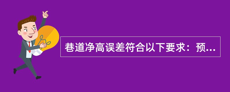 巷道净高误差符合以下要求：预制混凝土、钢筋混凝土弧板、钢筋混凝土有腰线的（）mm