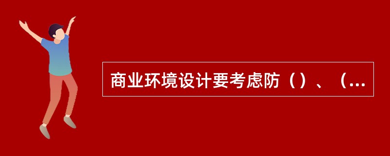 商业环境设计要考虑防（）、（）、（）、（）等问题。