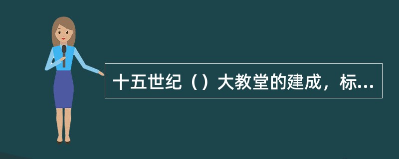 十五世纪（）大教堂的建成，标志着文艺复兴建筑的开端。