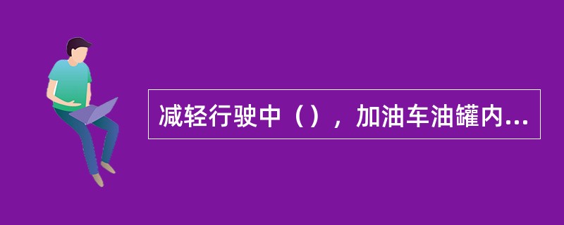 减轻行驶中（），加油车油罐内装有纵、横防波挡版。