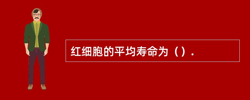 红细胞的平均寿命为（）.
