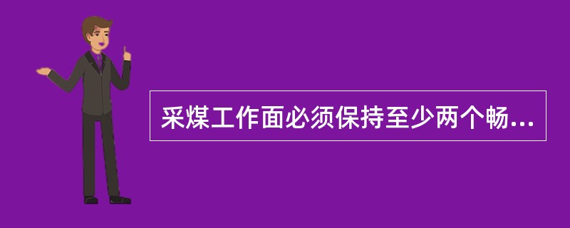 采煤工作面必须保持至少两个畅通的安全出口，一个通到回风巷道，另一个通到进风巷道。