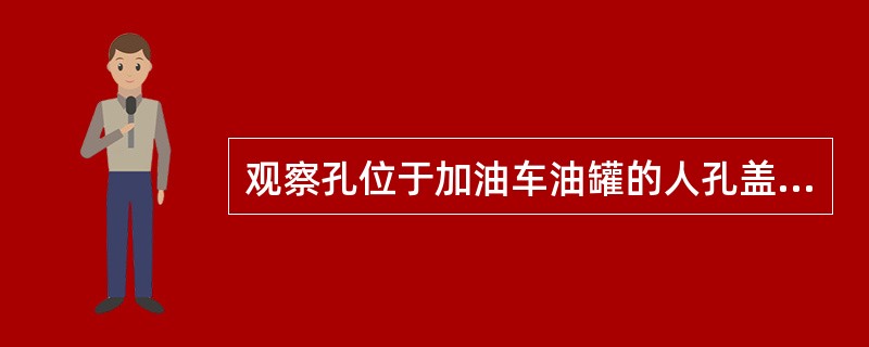 观察孔位于加油车油罐的人孔盖上。（）