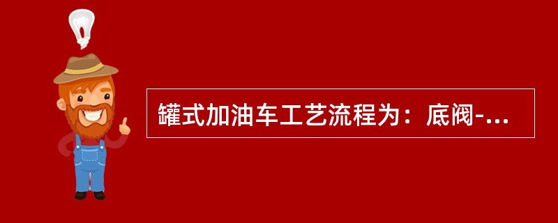 罐式加油车工艺流程为：底阀--球阀开关--离心泵--PCV阀--过滤分离器（）