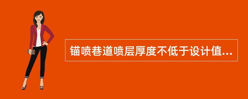 锚喷巷道喷层厚度不低于设计值（）%