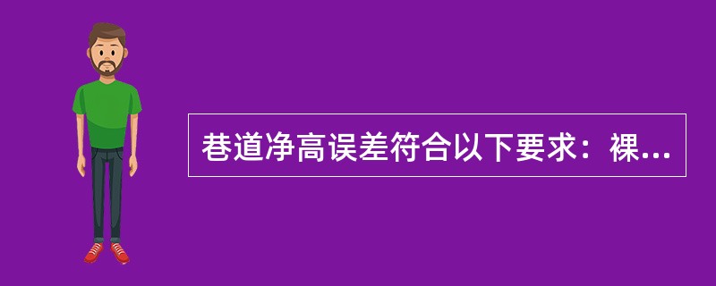 巷道净高误差符合以下要求：裸体巷道有腰线的（）mm～（）mm