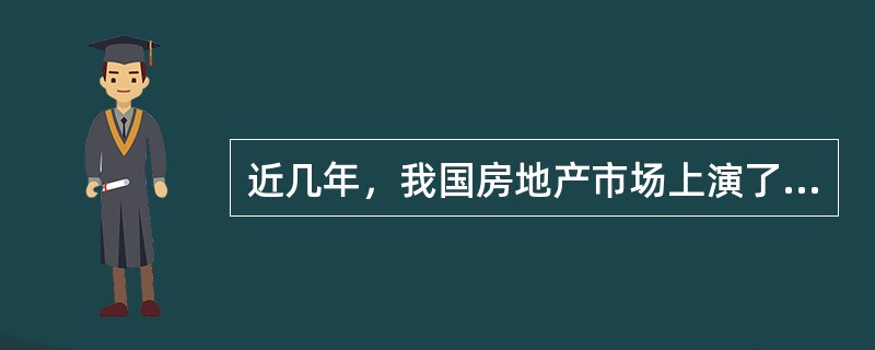 近几年，我国房地产市场上演了一幕幕“楼市风云”，北京、上