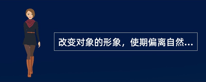 改变对象的形象，使期偏离自然形态，这种图案形象的塑造方法属于（）.