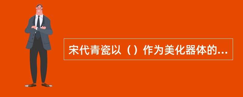 宋代青瓷以（）作为美化器体的手段.