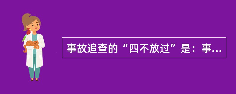 事故追查的“四不放过”是：事故原因未查清楚不放过，防范措施不落实不放过，（），职