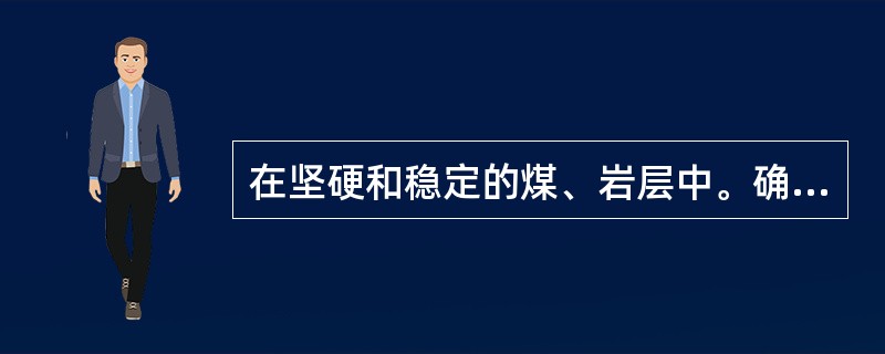 在坚硬和稳定的煤、岩层中。确定巷道不设支护时，必须制定安全措施。