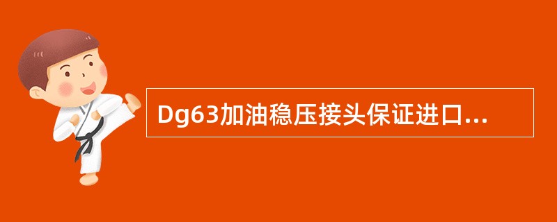 Dg63加油稳压接头保证进口压力在0.35+0.035Mpa内（）