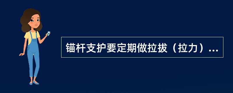 锚杆支护要定期做拉拔（拉力）试验，发现锚固力小于规定的要采取补打锚杆或架棚子等措