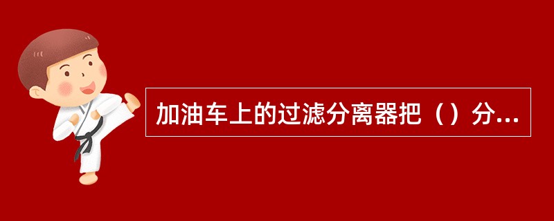 加油车上的过滤分离器把（）分离。