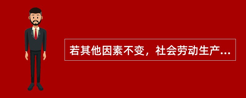 若其他因素不变，社会劳动生产率与单位商品价值量成反比，但商品生产者仍然竞相提高劳