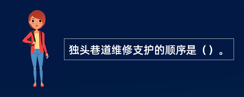 独头巷道维修支护的顺序是（）。