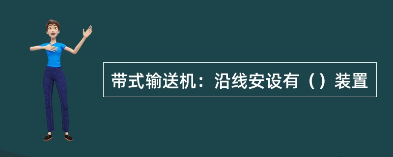 带式输送机：沿线安设有（）装置