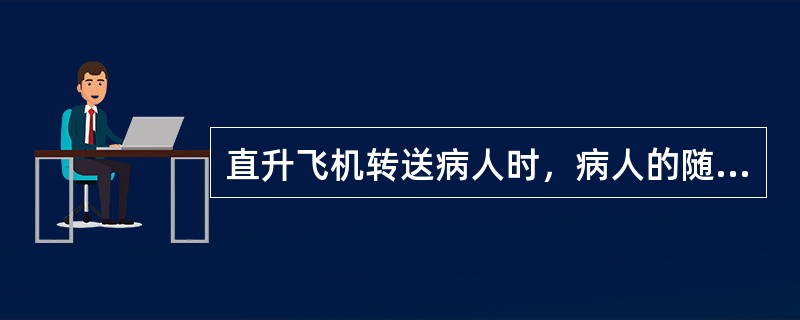 直升飞机转送病人时，病人的随身用品，医疗记录及途中用药应该（）.