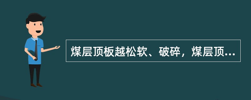 煤层顶板越松软、破碎，煤层顶板所承受的压力越小。