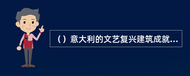 （）意大利的文艺复兴建筑成就最高，在欧洲占主导地位。