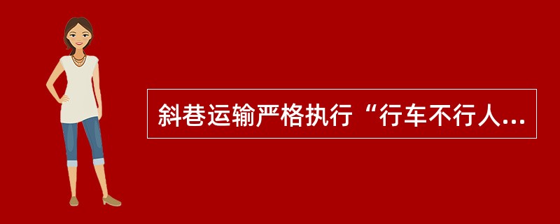 斜巷运输严格执行“行车不行人，行人不行车”制度。（）