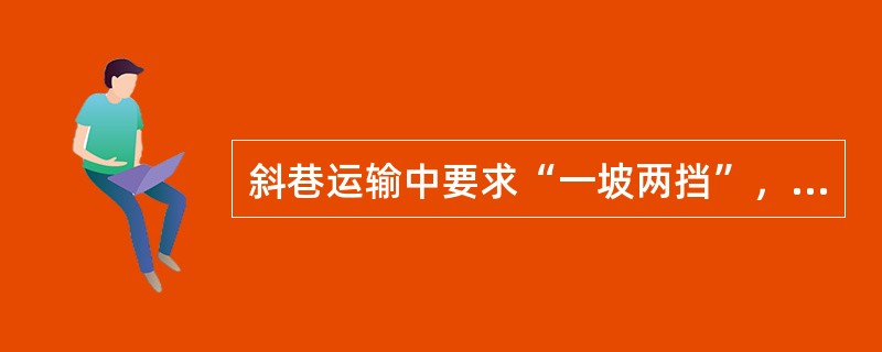 斜巷运输中要求“一坡两挡”，两挡指挡车栏，挡车门。