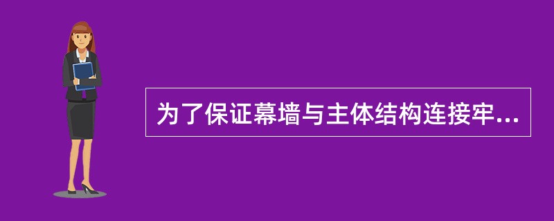 为了保证幕墙与主体结构连接牢固可靠，幕墙与主体结构连接的预埋件在主体结构施工时，