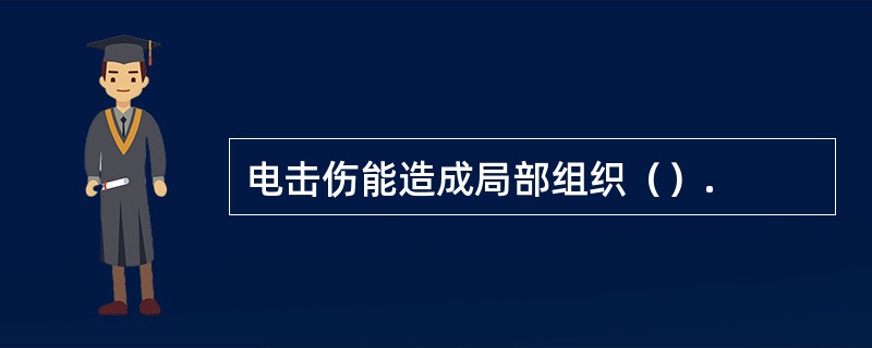 电击伤能造成局部组织（）.