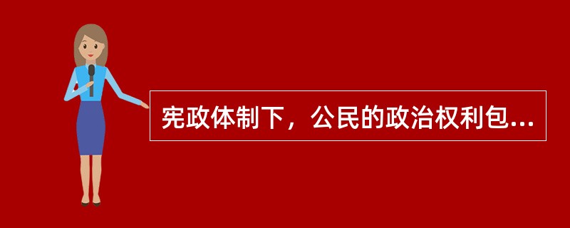 宪政体制下，公民的政治权利包括哪些内容？