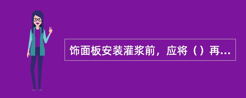 饰面板安装灌浆前，应将（）再分层灌注砂浆.