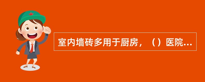 室内墙砖多用于厨房，（）医院等需要经常清洗的室内墙面