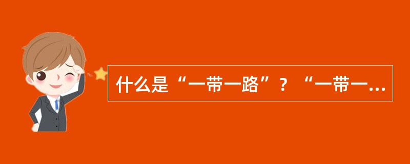 什么是“一带一路”？“一带一路”建设当前面临哪些机遇和挑战？