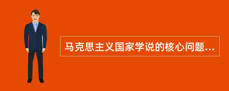 马克思主义国家学说的核心问题是（）