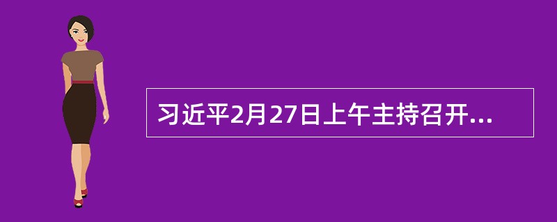 习近平2月27日上午主持召开深改组第十次会议。他强调，要科学统筹各项改革任务，处