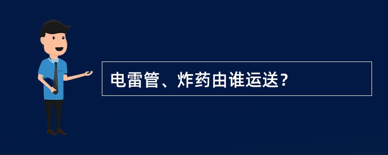 电雷管、炸药由谁运送？