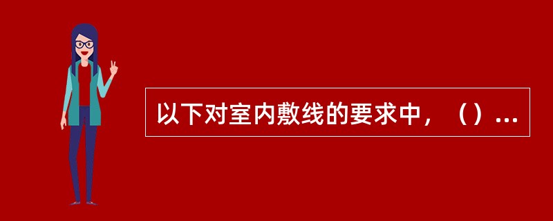 以下对室内敷线的要求中，（）是错误的