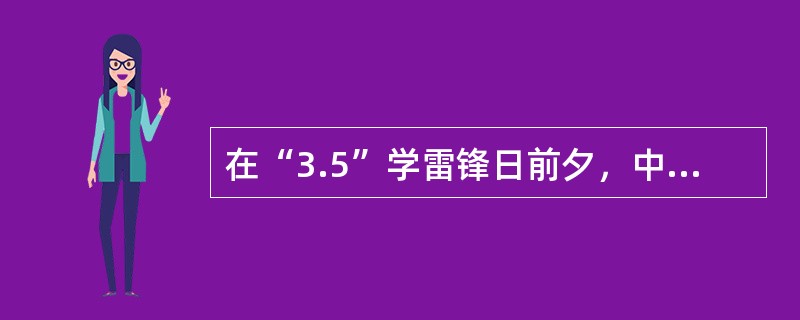 在“3.5”学雷锋日前夕，中宣部向全社会公布了第一批50个全国学雷锋活动示范点和