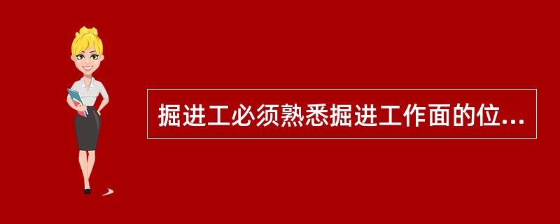 掘进工必须熟悉掘进工作面的位置、地质条件、钻爆工艺等基本知识。（）