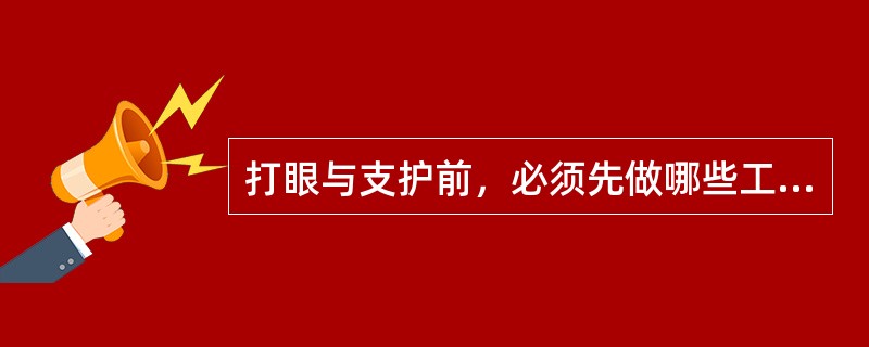 打眼与支护前，必须先做哪些工作？