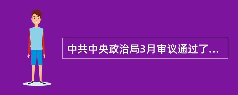 中共中央政治局3月审议通过了《关于加快推进（）的意见》。中央层面对生态环境的重视