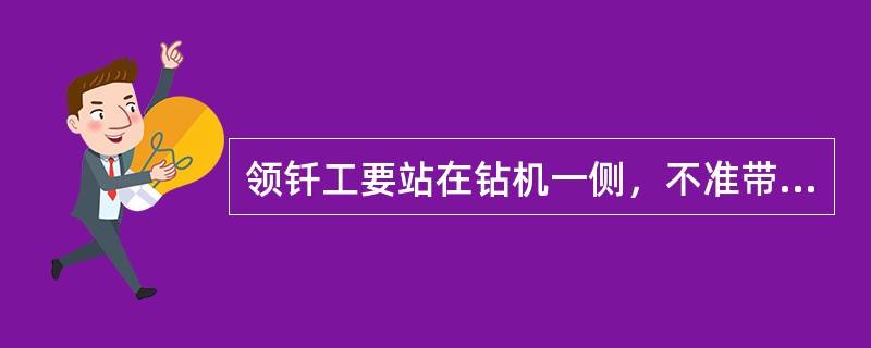 领钎工要站在钻机一侧，不准带手套作业。（）