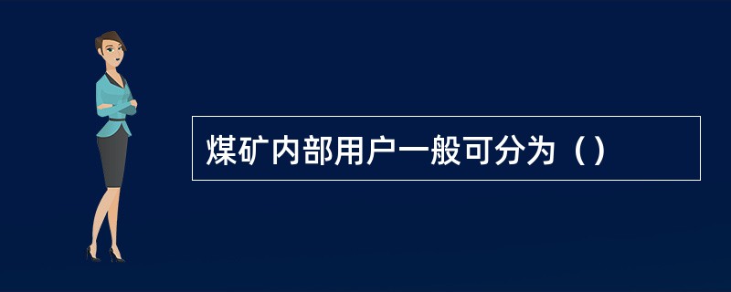 煤矿内部用户一般可分为（）